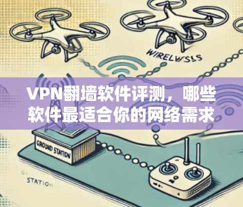 VPN翻墙软件评测，哪些软件最适合你的网络需求