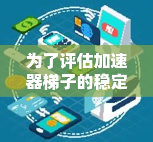 为了评估加速器梯子的稳定性，可以按照以下步骤进行