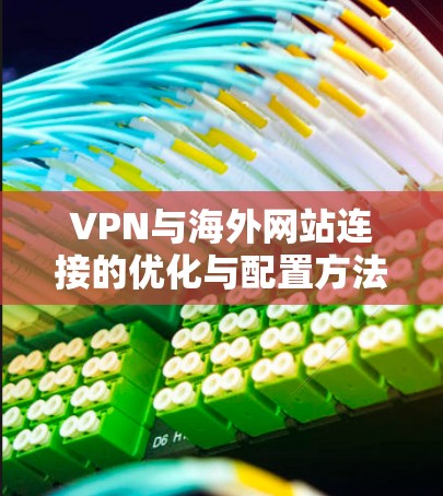 VPN与海外网站连接的优化与配置方法 VPN与海外网站连接的优化与配置方法