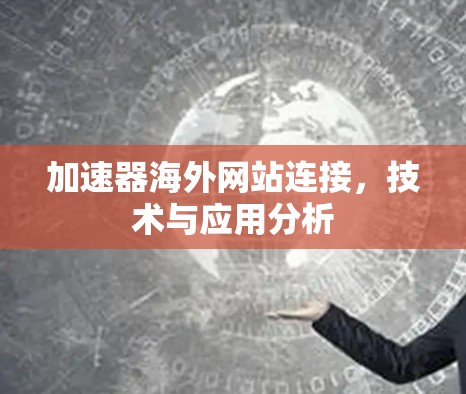 加速器海外网站连接,技术与应用分析 加速器海外网站连接,技术与应用分析