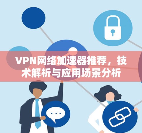 VPN网络加速器推荐,技术解析与应用场景分析 VPN网络加速器推荐,技术解析与应用场景分析
