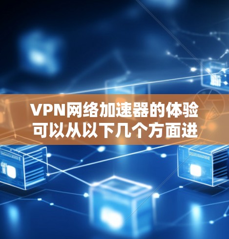 VPN网络加速器的体验可以从以下几个方面进行详细分析 VPN网络加速器的体验可以从以下几个方面进行详细分析