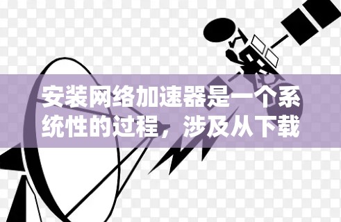 安装网络加速器是一个系统性的过程,涉及从下载和安装到配置和测试的多个步骤。以下是分步指南,帮助您顺利完成安装 安装网络加速器是一个系统性的过程,涉及从下载和安装到配置和测试的多个步骤。以下是分步指南,帮助您顺利完成安装