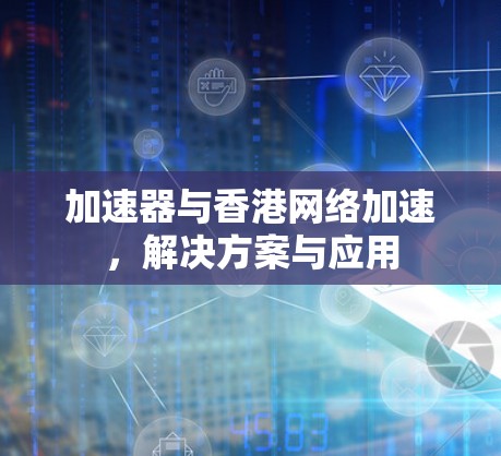 加速器与香港网络加速，解决方案与应用