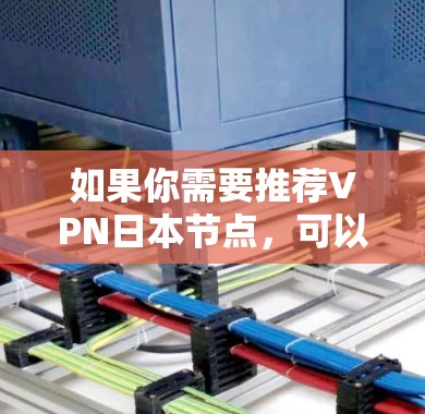 如果你需要推荐VPN日本节点,可以根据你的需求选择合适的服务。以下是一些常用的VPN服务和推荐 如果你需要推荐VPN日本节点,可以根据你的需求选择合适的服务。以下是一些常用的VPN服务和推荐