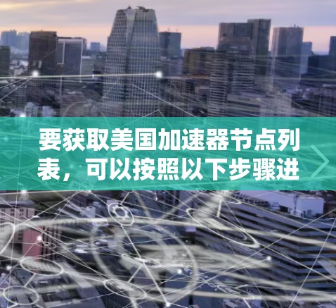 要获取美国加速器节点列表，可以按照以下步骤进行