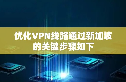 优化VPN线路通过新加坡的关键步骤如下 优化VPN线路通过新加坡的关键步骤如下