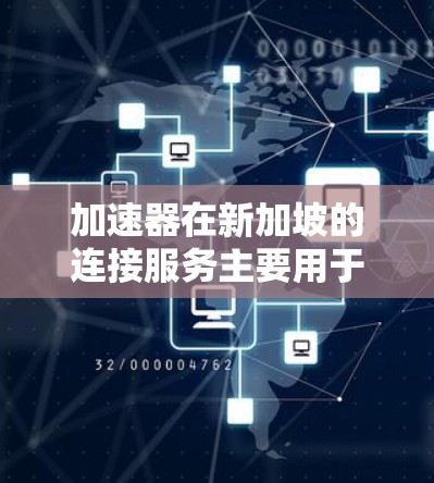 加速器在新加坡的连接服务主要用于提升网络性能,解决数据传输延迟和带宽限制的问题。以下是对加速器在新加坡应用的详细分析 加速器在新加坡的连接服务主要用于提升网络性能,解决数据传输延迟和带宽限制的问题。以下是对加速器在新加坡应用的详细分析