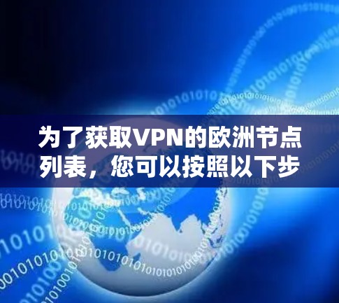 为了获取VPN的欧洲节点列表,您可以按照以下步骤进行 为了获取VPN的欧洲节点列表,您可以按照以下步骤进行