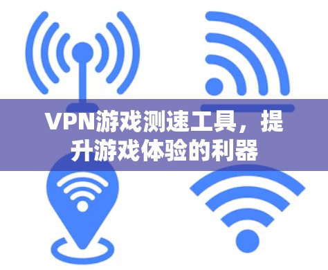 VPN游戏测速工具,提升游戏体验的利器 VPN游戏测速工具,提升游戏体验的利器