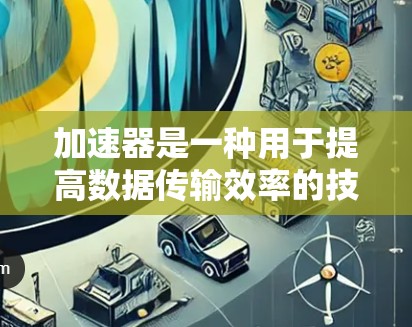 加速器是一种用于提高数据传输效率的技术，常用于优化直播、视频流等高带宽需求的场景。以下是一些常见的直播加速工具和技术