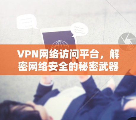 VPN网络访问平台,解密网络安全的秘密武器 VPN网络访问平台,解密网络安全的秘密武器