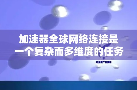 加速器全球网络连接是一个复杂而多维度的任务,涉及多个关键因素和技术挑战。以下是对这一任务的详细分析和解决方案 加速器全球网络连接是一个复杂而多维度的任务,涉及多个关键因素和技术挑战。以下是对这一任务的详细分析和解决方案