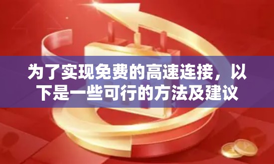 为了实现免费的高速连接，以下是一些可行的方法及建议