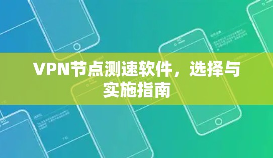 VPN<strong>节点测速</strong>软件，选择与实施指南