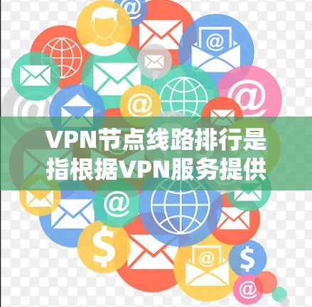 VPN节点线路排行是指根据VPN服务提供商的服务器位置、网络性能、稳定性和其他相关因素，对VPN节点进行排名和评估。以下是一些影响VPN节点线路排行的关键因素以及如何进行排行的方法