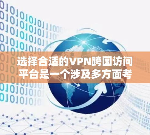 选择合适的VPN跨国访问平台是一个涉及多方面考量的过程，以下是对这一过程的总结和建议