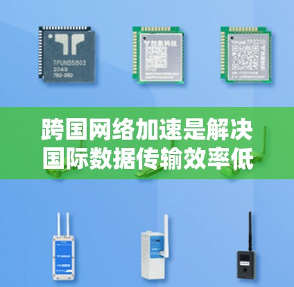 跨国网络加速是解决国际数据传输效率低下问题的关键技术，通过优化路径和资源分配，显著提升数据传输速度和可靠性。以下是对跨国网络加速的详细总结