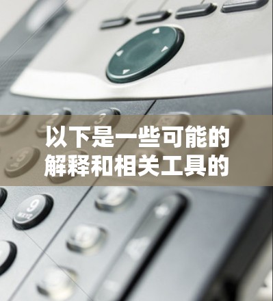 以下是一些可能的解释和相关工具的探讨方向 以下是一些可能的解释和相关工具的探讨方向