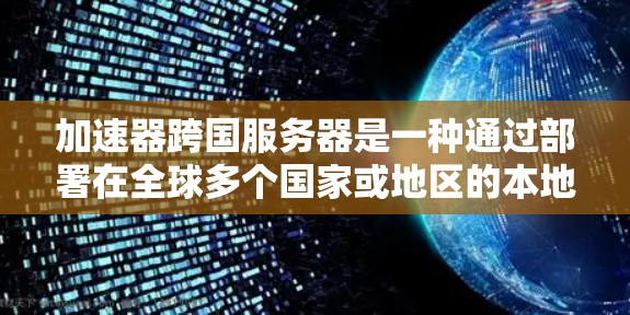 加速器跨国服务器是一种通过部署在全球多个国家或地区的本地加速器节点,来优化数据传输效率和用户体验的技术方案。以下是对加速器跨国服务器的详细分析和总结 加速器跨国服务器是一种通过部署在全球多个国家或地区的本地加速器节点,来优化数据传输效率和用户体验的技术方案。以下是对加速器跨国服务器的详细分析和总结