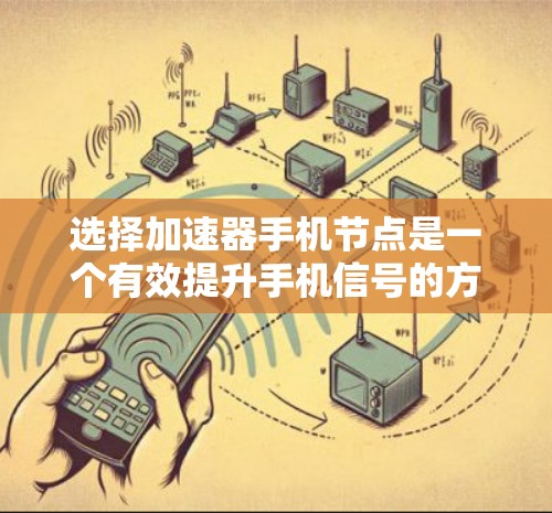 选择加速器手机节点是一个有效提升手机信号的方法,以下是根据您的需求整理出的步骤和建议 选择加速器手机节点是一个有效提升手机信号的方法,以下是根据您的需求整理出的步骤和建议