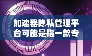 加速器隐私管理平台可能是指一款专注于数据隐私管理和加速的平台,旨在帮助用户在确保数据隐私的前提下,提高数据处理和分析的效率。以下是一些可能的功能和特点 加速器隐私管理平台可能是指一款专注于数据隐私管理和加速的平台,旨在帮助用户在确保数据隐私的前提下,提高数据处理和分析的效率。以下是一些可能的功能和特点