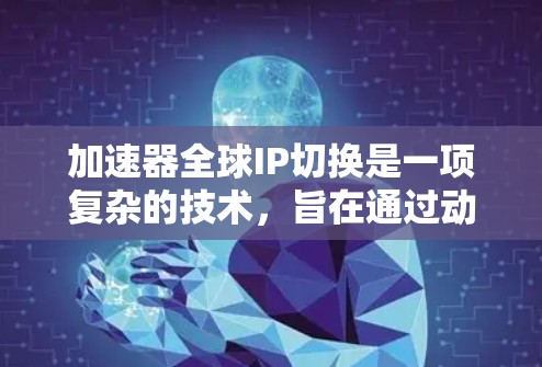 加速器全球IP切换是一项复杂的技术，旨在通过动态调整IP地址和优化网络路径，提升多数据中心环境下的网络性能和用户体验。以下是对该技术的详细分析