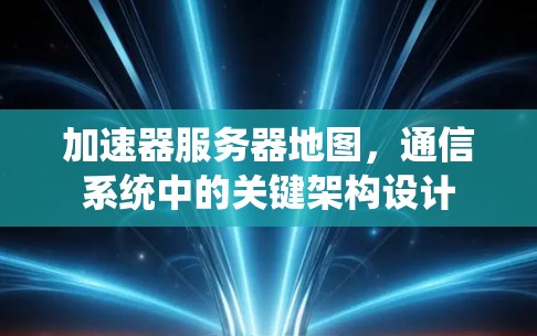 加速器服务器地图,通信系统中的关键架构设计 加速器服务器地图,通信系统中的关键架构设计