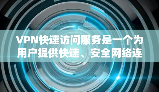 VPN快速访问服务是一个为用户提供快速、安全网络连接的解决方案，广泛应用于隐私保护、安全防护、绕过地域限制等多个领域。以下是对该服务的详细分析