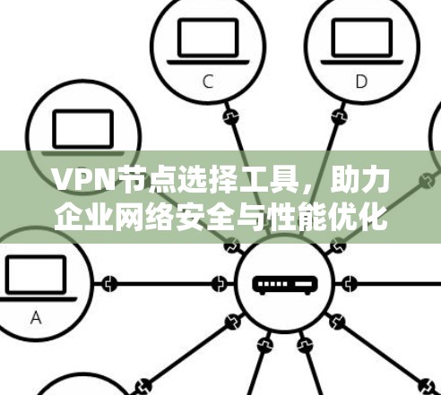 VPN节点选择工具,助力企业网络安全与性能优化 VPN节点选择工具,助力企业网络安全与性能优化
