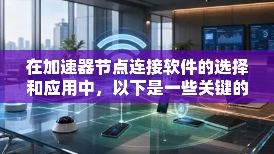 在加速器节点连接软件的选择和应用中，以下是一些关键的考虑因素和推荐的工具
