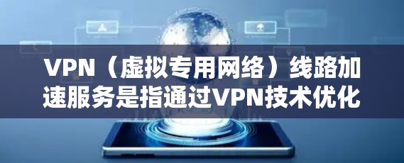 VPN(虚拟专用网络)线路加速服务是指通过VPN技术优化互联网连接速度,使用户能够更快地访问网络资源或连接到远程服务器。这种服务通常适用于需要高性能网络连接的用户,如企业、政府机构或个人用户 VPN(虚拟专用网络)线路加速服务是指通过VPN技术优化互联网连接速度,使用户能够更快地访问网络资源或连接到远程服务器。这种服务通常适用于需要高性能网络连接的用户,如企业、政府机构或个人用户