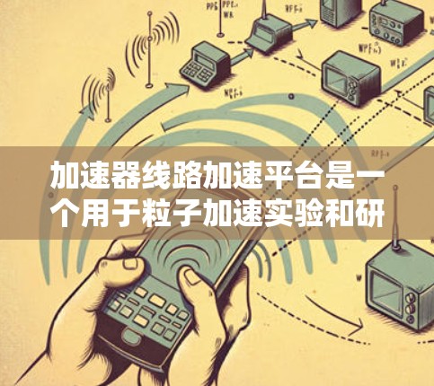 加速器线路加速平台是一个用于粒子加速实验和研究的高级平台,通常用于加速器实验室中的粒子加速器控制和管理。这个平台可以提供高效的加速和调试能力,同时支持复杂的实验需求 加速器线路加速平台是一个用于粒子加速实验和研究的高级平台,通常用于加速器实验室中的粒子加速器控制和管理。这个平台可以提供高效的加速和调试能力,同时支持复杂的实验需求