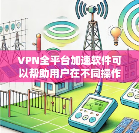 VPN全平台加速软件可以帮助用户在不同操作系统和设备上轻松配置和管理VPN连接。以下是几款知名的VPN软件推荐
