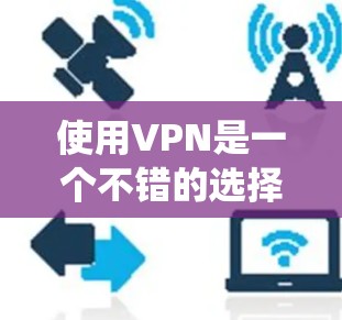 使用VPN是一个不错的选择,可以帮助你保护隐私和安全,同时绕过地理限制。以下是分步的VPN使用教程 使用VPN是一个不错的选择,可以帮助你保护隐私和安全,同时绕过地理限制。以下是分步的VPN使用教程