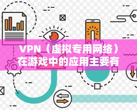 VPN（虚拟专用网络）在游戏中的应用主要有以下几点