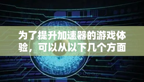 为了提升加速器的游戏体验,可以从以下几个方面进行优化和改进 为了提升加速器的游戏体验,可以从以下几个方面进行优化和改进