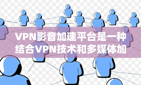 VPN影音加速平台是一种结合VPN技术和多媒体加速功能的工具,旨在帮助用户更高效地访问和观看影音内容。以下是对这种平台的系统性总结,帮助您更好地理解和使用 VPN影音加速平台是一种结合VPN技术和多媒体加速功能的工具,旨在帮助用户更高效地访问和观看影音内容。以下是对这种平台的系统性总结,帮助您更好地理解和使用