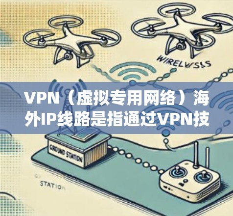 VPN（虚拟专用网络）海外IP线路是指通过VPN技术为用户提供访问国外服务器和IP地址的服务。这种服务通常用于隐私保护、绕过地区限制或访问特定区域的资源