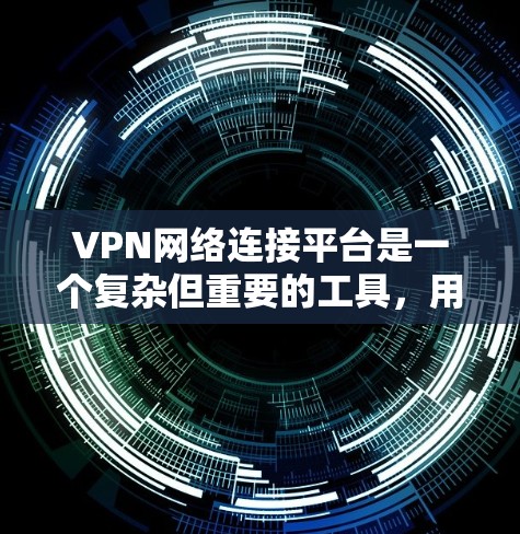 VPN网络连接平台是一个复杂但重要的工具,用于在互联网上创建安全连接,保护隐私并访问受限的内容。以下是对VPN网络连接平台的详细分析和建议 VPN网络连接平台是一个复杂但重要的工具,用于在互联网上创建安全连接,保护隐私并访问受限的内容。以下是对VPN网络连接平台的详细分析和建议