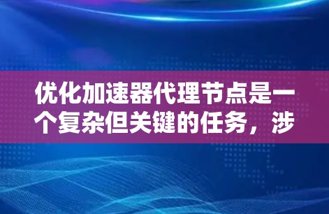 优化加速器代理节点是一个复杂但关键的任务,涉及多个方面的考量。以下是一个结构化的优化策略,涵盖性能、资源、安全性和维护等关键领域 优化加速器代理节点是一个复杂但关键的任务,涉及多个方面的考量。以下是一个结构化的优化策略,涵盖性能、资源、安全性和维护等关键领域