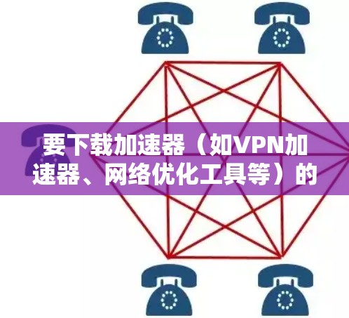 要下载加速器(如VPN加速器、网络优化工具等)的苹果客户端,您需要先确定您需要哪种类型的加速器。以下是一些常见的加速器类型及其下载方式 要下载加速器(如VPN加速器、网络优化工具等)的苹果客户端,您需要先确定您需要哪种类型的加速器。以下是一些常见的加速器类型及其下载方式