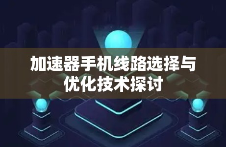 加速器手机线路选择与优化技术探讨 加速器手机线路选择与优化技术探讨