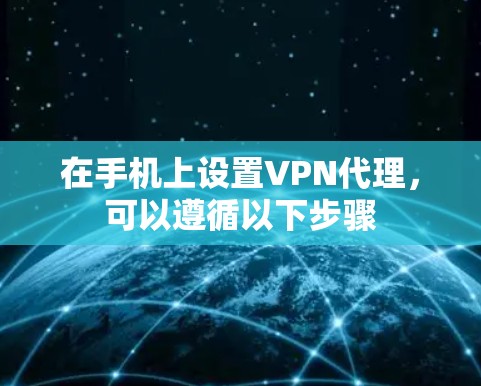 在手机上设置VPN代理,可以遵循以下步骤 在手机上设置VPN代理,可以遵循以下步骤