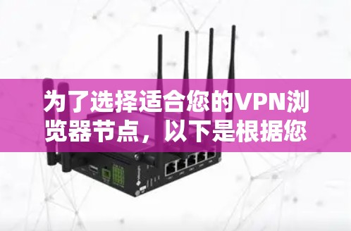 为了选择适合您的VPN浏览器节点,以下是根据您的需求整理出的推荐方案 为了选择适合您的VPN浏览器节点,以下是根据您的需求整理出的推荐方案