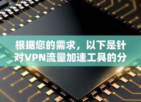 根据您的需求,以下是针对VPN流量加速工具的分步建议 根据您的需求,以下是针对VPN流量加速工具的分步建议