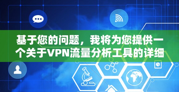 基于您的问题,我将为您提供一个关于VPN流量分析工具的详细分析,帮助您选择最适合的解决方案。以下是各工具的介绍、优缺点及适用场景 基于您的问题,我将为您提供一个关于VPN流量分析工具的详细分析,帮助您选择最适合的解决方案。以下是各工具的介绍、优缺点及适用场景