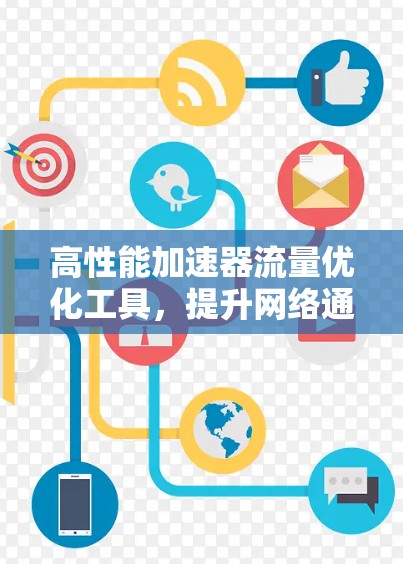 高性能加速器流量优化工具,提升网络通信效率的关键 高性能加速器流量优化工具,提升网络通信效率的关键