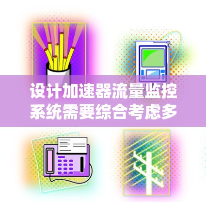 设计加速器流量监控系统需要综合考虑多个方面,确保其高效、可靠地监控加速器运行状态。以下是系统设计的关键步骤和考虑因素 设计加速器流量监控系统需要综合考虑多个方面,确保其高效、可靠地监控加速器运行状态。以下是系统设计的关键步骤和考虑因素