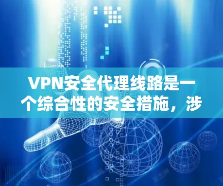 VPN安全代理线路是一个综合性的安全措施,涉及多个技术手段的协同作用,以确保数据传输的安全性和用户的隐私。以下是对VPN安全代理线路的详细分析 VPN安全代理线路是一个综合性的安全措施,涉及多个技术手段的协同作用,以确保数据传输的安全性和用户的隐私。以下是对VPN安全代理线路的详细分析